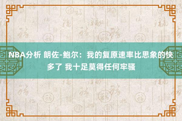 NBA分析 朗佐-鲍尔：我的复原速率比思象的快多了 我十足莫得任何牢骚