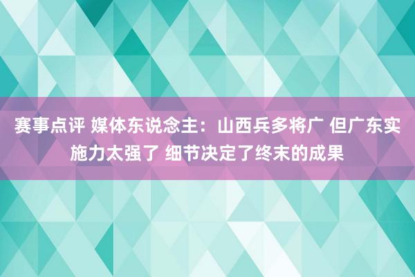 赛事点评 媒体东说念主：山西兵多将广 但广东实施力太强了 细节决定了终末的成果