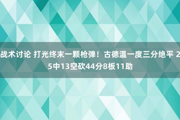 战术讨论 打光终末一颗枪弹！古德温一度三分绝平 25中13空砍44分8板11助