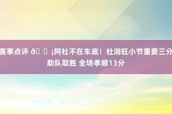 赛事点评 🗡阿杜不在车底！杜润旺小节重要三分助队取胜 全场孝顺13分