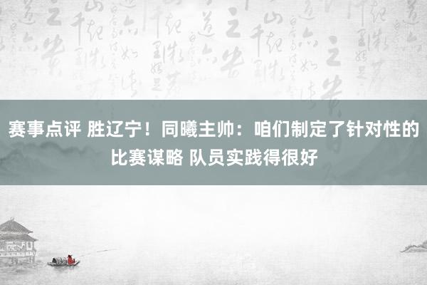 赛事点评 胜辽宁！同曦主帅：咱们制定了针对性的比赛谋略 队员实践得很好