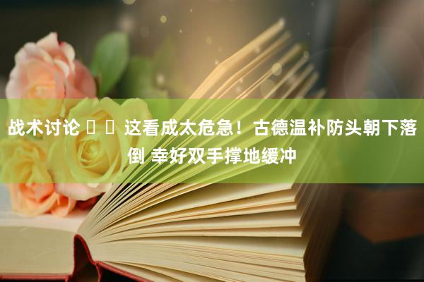 战术讨论 ⚠️这看成太危急！古德温补防头朝下落倒 幸好双手撑地缓冲