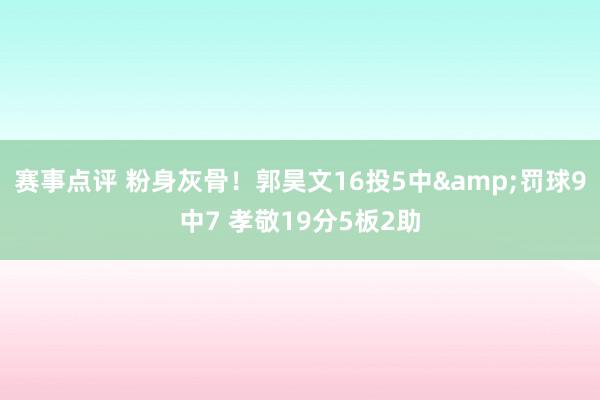 赛事点评 粉身灰骨！郭昊文16投5中&罚球9中7 孝敬19分5板2助