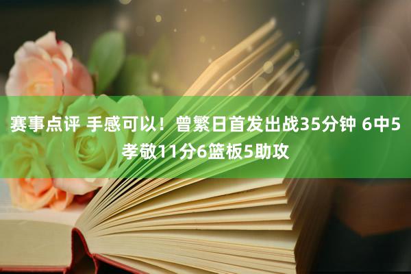 赛事点评 手感可以！曾繁日首发出战35分钟 6中5孝敬11分6篮板5助攻