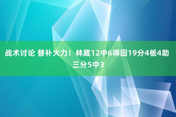 战术讨论 替补火力！林葳12中6得回19分4板4助 三分5中3