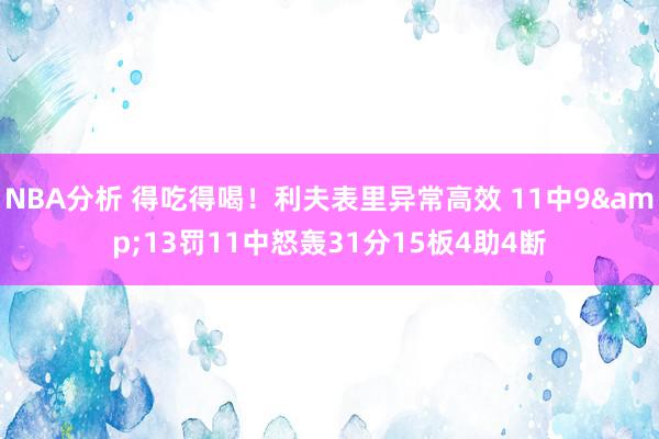 NBA分析 得吃得喝！利夫表里异常高效 11中9&13罚11中怒轰31分15板4助4断