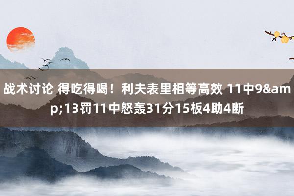 战术讨论 得吃得喝！利夫表里相等高效 11中9&13罚11中怒轰31分15板4助4断