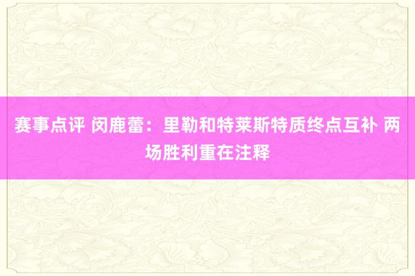 赛事点评 闵鹿蕾：里勒和特莱斯特质终点互补 两场胜利重在注释