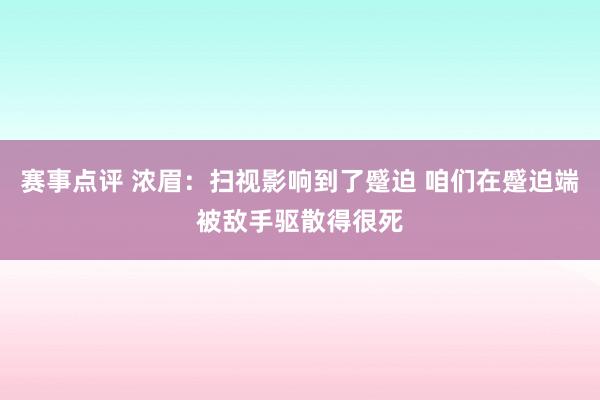 赛事点评 浓眉：扫视影响到了蹙迫 咱们在蹙迫端被敌手驱散得很死