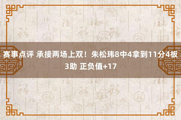 赛事点评 承接两场上双！朱松玮8中4拿到11分4板3助 正负值+17