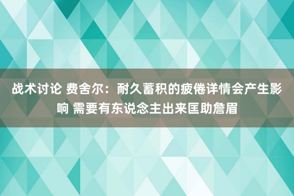 战术讨论 费舍尔：耐久蓄积的疲倦详情会产生影响 需要有东说念主出来匡助詹眉