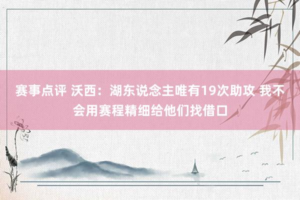 赛事点评 沃西：湖东说念主唯有19次助攻 我不会用赛程精细给他们找借口