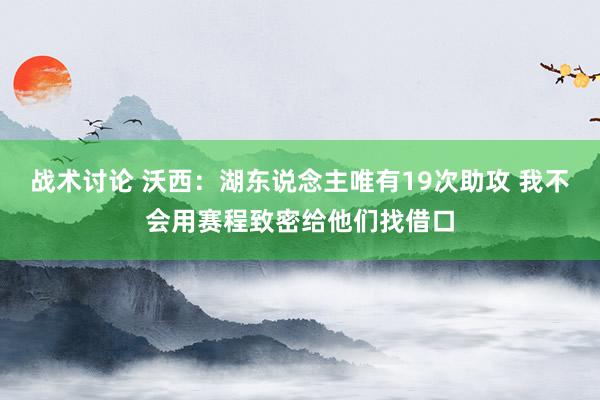 战术讨论 沃西：湖东说念主唯有19次助攻 我不会用赛程致密给他们找借口