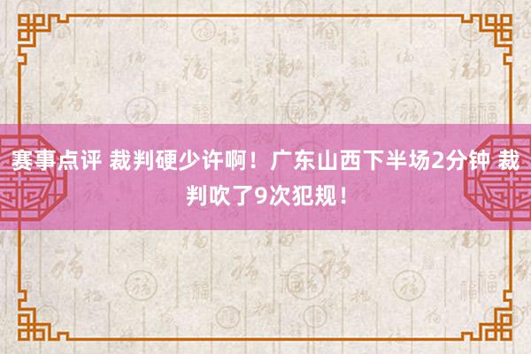 赛事点评 裁判硬少许啊！广东山西下半场2分钟 裁判吹了9次犯规！