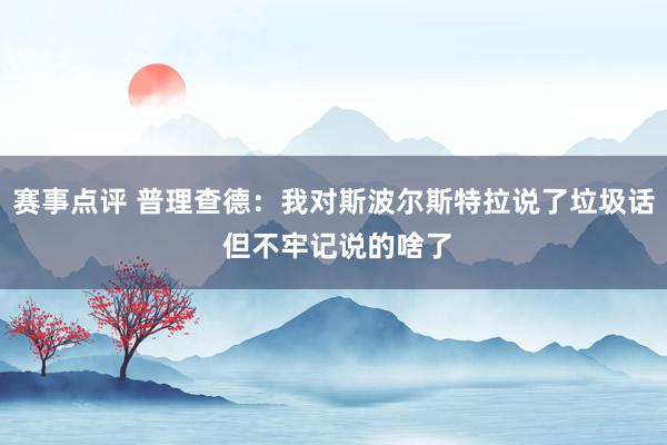 赛事点评 普理查德：我对斯波尔斯特拉说了垃圾话 但不牢记说的啥了