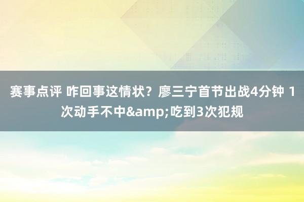 赛事点评 咋回事这情状？廖三宁首节出战4分钟 1次动手不中&吃到3次犯规