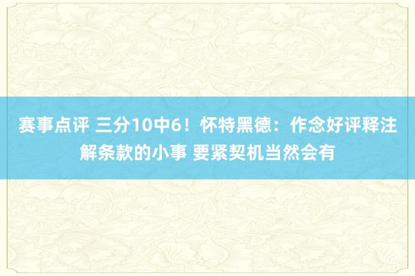 赛事点评 三分10中6！怀特黑德：作念好评释注解条款的小事 要紧契机当然会有