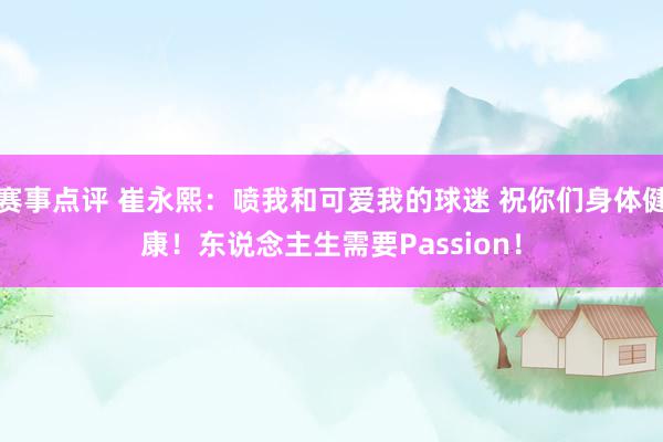 赛事点评 崔永熙：喷我和可爱我的球迷 祝你们身体健康！东说念主生需要Passion！