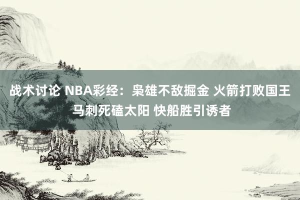 战术讨论 NBA彩经：枭雄不敌掘金 火箭打败国王 马刺死磕太阳 快船胜引诱者