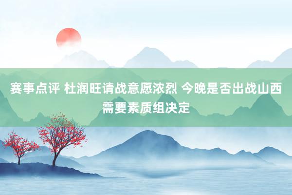 赛事点评 杜润旺请战意愿浓烈 今晚是否出战山西需要素质组决定