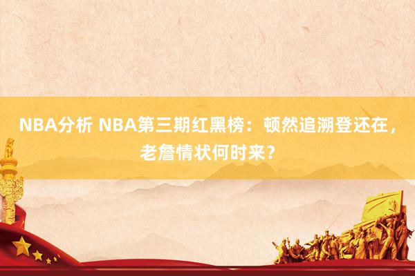 NBA分析 NBA第三期红黑榜：顿然追溯登还在，老詹情状何时来？