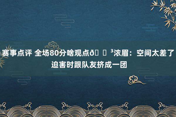 赛事点评 全场80分啥观点😳浓眉：空间太差了 迫害时跟队友挤成一团