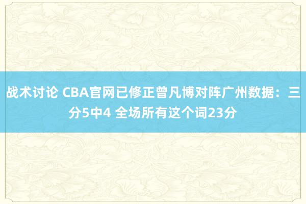 战术讨论 CBA官网已修正曾凡博对阵广州数据：三分5中4 全场所有这个词23分