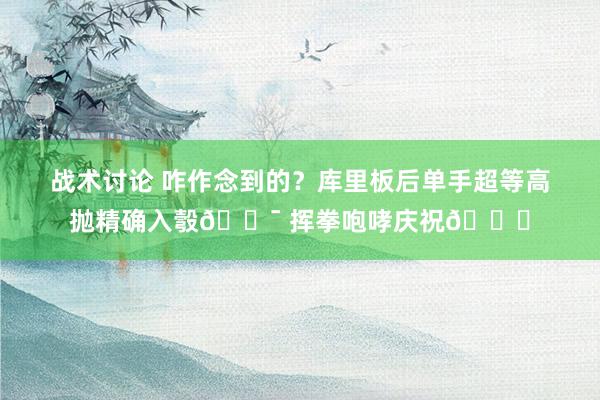 战术讨论 咋作念到的？库里板后单手超等高抛精确入彀🎯 挥拳咆哮庆祝😝