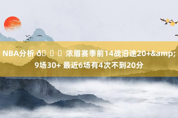 NBA分析 👀浓眉赛季前14战沿途20+&9场30+ 最近6场有4次不到20分