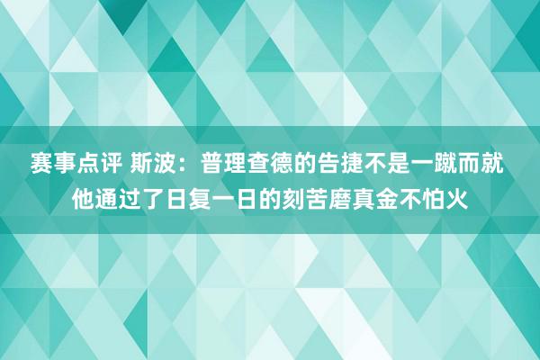 赛事点评 斯波：普理查德的告捷不是一蹴而就 他通过了日复一日的刻苦磨真金不怕火