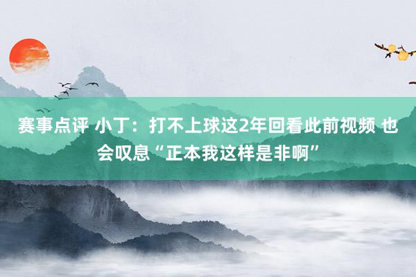 赛事点评 小丁：打不上球这2年回看此前视频 也会叹息“正本我这样是非啊”