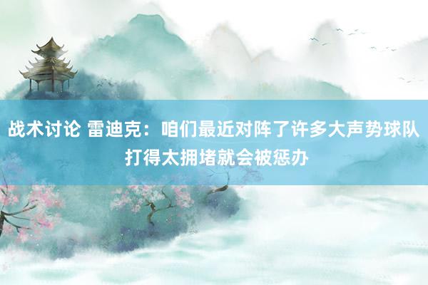 战术讨论 雷迪克：咱们最近对阵了许多大声势球队 打得太拥堵就会被惩办