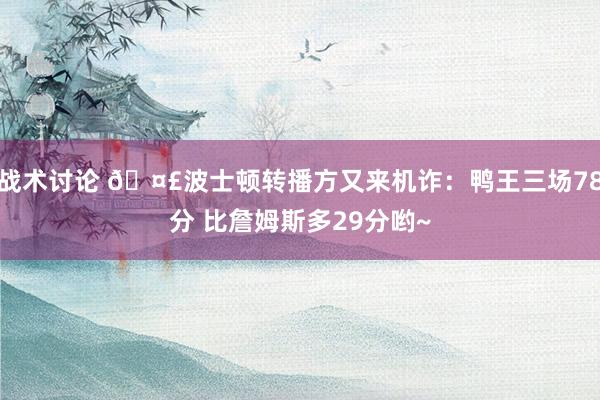 战术讨论 🤣波士顿转播方又来机诈：鸭王三场78分 比詹姆斯多29分哟~