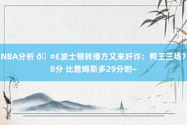 NBA分析 🤣波士顿转播方又来奸诈：鸭王三场78分 比詹姆斯多29分哟~