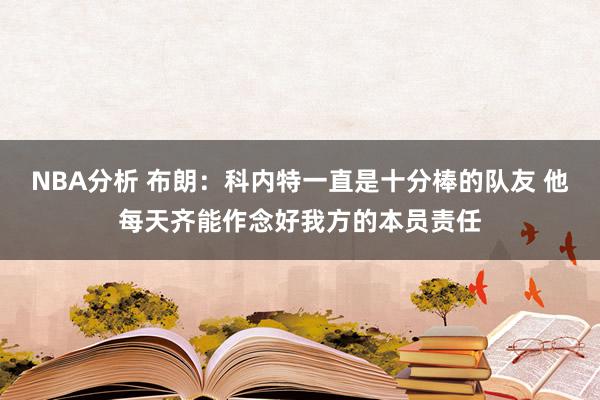 NBA分析 布朗：科内特一直是十分棒的队友 他每天齐能作念好我方的本员责任