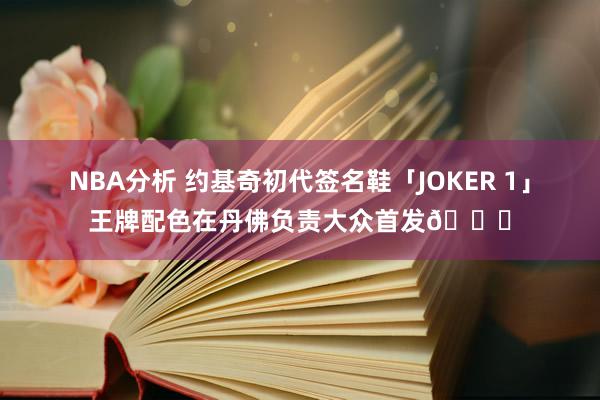 NBA分析 约基奇初代签名鞋「JOKER 1」王牌配色在丹佛负责大众首发🎉