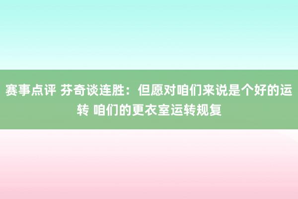 赛事点评 芬奇谈连胜：但愿对咱们来说是个好的运转 咱们的更衣室运转规复