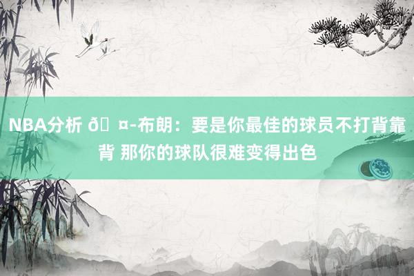 NBA分析 🤭布朗：要是你最佳的球员不打背靠背 那你的球队很难变得出色