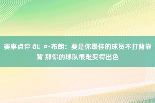 赛事点评 🤭布朗：要是你最佳的球员不打背靠背 那你的球队很难变得出色