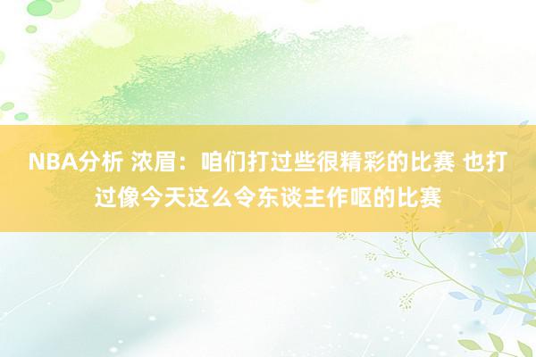 NBA分析 浓眉：咱们打过些很精彩的比赛 也打过像今天这么令东谈主作呕的比赛