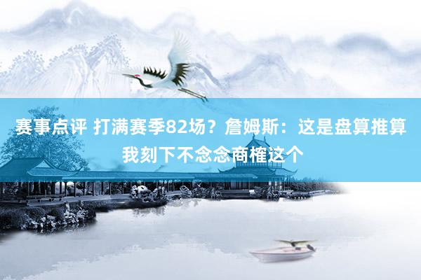 赛事点评 打满赛季82场？詹姆斯：这是盘算推算 我刻下不念念商榷这个