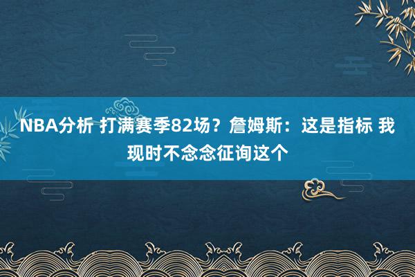 NBA分析 打满赛季82场？詹姆斯：这是指标 我现时不念念征询这个