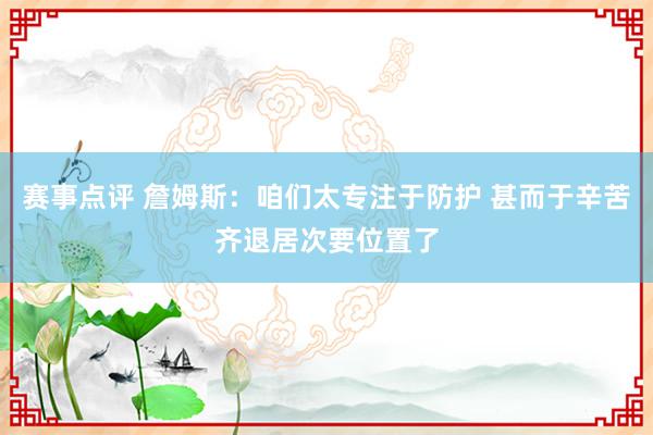 赛事点评 詹姆斯：咱们太专注于防护 甚而于辛苦齐退居次要位置了