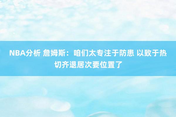 NBA分析 詹姆斯：咱们太专注于防患 以致于热切齐退居次要位置了