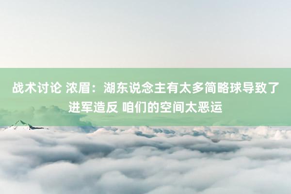 战术讨论 浓眉：湖东说念主有太多简略球导致了进军造反 咱们的空间太恶运