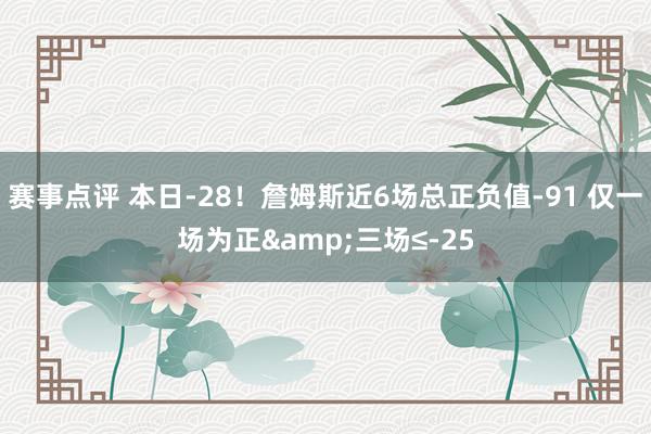 赛事点评 本日-28！詹姆斯近6场总正负值-91 仅一场为正&三场≤-25