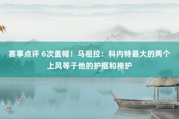 赛事点评 6次盖帽！马祖拉：科内特最大的两个上风等于他的护框和掩护