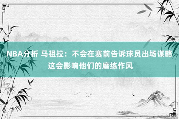 NBA分析 马祖拉：不会在赛前告诉球员出场谋略 这会影响他们的磨练作风