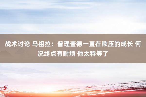 战术讨论 马祖拉：普理查德一直在欺压的成长 何况终点有耐烦 他太特等了