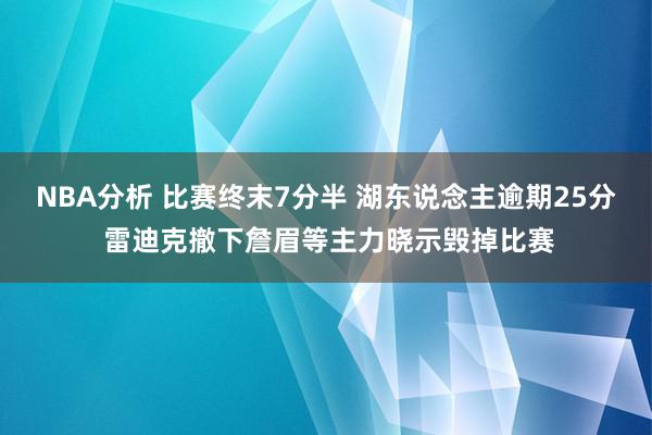 NBA分析 比赛终末7分半 湖东说念主逾期25分 雷迪克撤下詹眉等主力晓示毁掉比赛